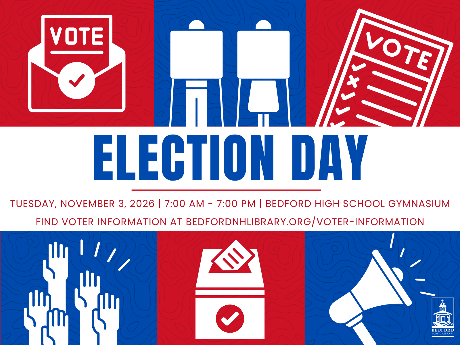 Election Day Tuesday November 3, 2026 7:00 AM - 7:00 PM Bedford High School Gymnasium. Find voter information at BedfordNHLibrary.org/voter-information