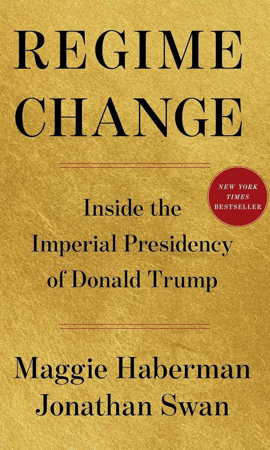 Regime Change by Maggie Haberman and Jonathan Swan