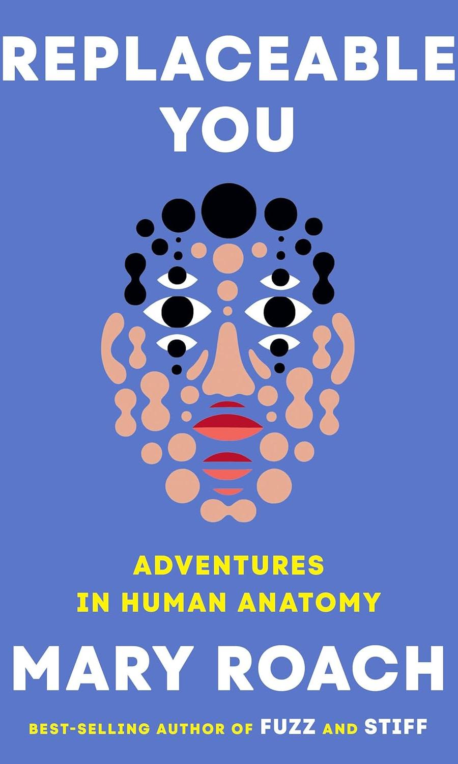 Replaceable You: Adventures in Human Anatomy by Mary Roach