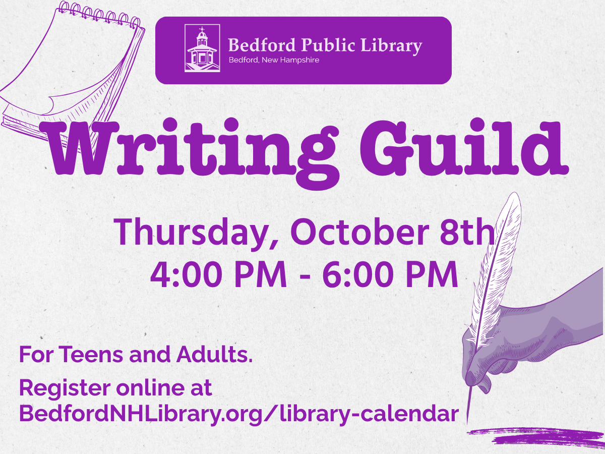 The Writing Guild meets for the first time on Thursday October 8th from 4:00 PM to 6:00 PM. For Teens and adults. Register online at bedfordNHLibrary.org/l;ibrary-calendar